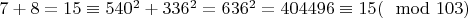 $7+8=15\equiv540^{2}+336^{2}=636^{2}=404496\equiv 15(\mod 103)$