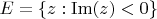 $E = \{ z : \mathrm{Im}(z) < 0 \}$