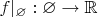 $f|_{\varnothing}: \varnothing \to \mathbb{R}$