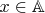 $x \in \mathbb{A}$