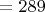 $=289$