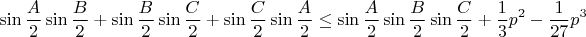 $\displaystyle \sin\frac{A}{2}\sin\frac{B}{2}+\sin\frac{B}{2}\sin\frac{C}{2}+\sin\frac{C}{2}\sin\frac{A}{2}\leq\sin\frac{A}{2}\sin\frac{B}{2}\sin\frac{C}{2}+\frac13p^2-\frac{1}{27}p^3$