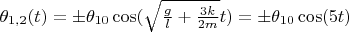$\theta_{1,2}(t) = \pm \theta_{10} \cos(\sqrt{\frac{g}{l}+\frac{3 k}{2 m}} t) = \pm \theta_{10} \cos(5 t)$