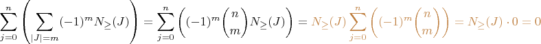 $\displaystyle{\sum_{j=0}^n\left(\sum_{|J| = m}(-1)^mN_{\ge}(J)\right) = \sum_{j=0}^n\left((-1)^m\binom nmN_{\ge}(J)\right) = \color{brown}{N_{\ge}(J)\sum_{j=0}^n\left((-1)^m\binom nm\right) = N_{\ge}(J) \cdot 0} = 0}$ $\displaystyle{\sum_{j=0}^n\left(\sum_{|J| = m}(-1)^mN_{\ge}(J)\right) = \sum_{j=0}^n\left((-1)^m\binom nmN_{\ge}(J)\right) = \color{brown}{N_{\ge}(J)\sum_{j=0}^n\left((-1)^m\binom nm\right) = N_{\ge}(J) \cdot 0} = 0}$