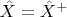 $\hat{X}=\hat{X}^+ $
