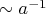 $\sim a^{-1}$