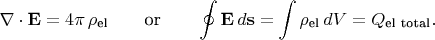 $$\nabla\cdot\mathbf{E}=4\pi\,\rho_{\text{el}}\qquad\text{or}\qquad\oint\mathbf{E}\,d\mathbf{s}=\int\rho_{\text{el}}\,dV=Q_{\text{el total}}.$$ $$\nabla\cdot\mathbf{E}=4\pi\,\rho_{\text{el}}\qquad\text{or}\qquad\oint\mathbf{E}\,d\mathbf{s}=\int\rho_{\text{el}}\,dV=Q_{\text{el total}}.$$