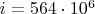 $i=564 \cdot 10^6$