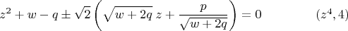$$z^2+w-q \pm \sqrt{2} \left(\sqrt{w+2q}\;z+\dfrac{p}{\sqrt{w+2q}}\right)=0 \eqno (z^4,4)$$ $$z^2+w-q \pm \sqrt{2} \left(\sqrt{w+2q}\;z+\dfrac{p}{\sqrt{w+2q}}\right)=0 \eqno (z^4,4)$$