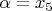 $\alpha=x_5$ $\alpha=x_5$