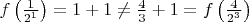 $f\left(\frac{1}{2^1}\right) = 1 + 1 \neq \frac{4}{3} + 1 = f\left(\frac{4}{2^3}\right)$