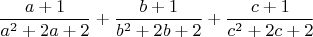 $$\dfrac{a+1}{a^2+2a+2}+\dfrac{b+1}{b^2+2b+2}+\dfrac{c+1}{c^2+2c+2} $$