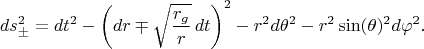 $$
ds^{2}_{\pm} = dt^2 - \left( dr \mp \sqrt{\frac{r_g}{r}} \, dt \right)^2 - r^2 d \theta^2 - r^2 \sin(\theta)^2 d \varphi^2.
$$