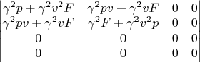 $\begin{vmatrix}
\gamma^2 p + \gamma^2 v^2 F& \gamma^2 p v +\gamma^2 v F & 0 & 0 \\
 \gamma^2 p v +\gamma^2 v F & \gamma^2 F + \gamma^2 v^2 p & 0 & 0 \\
0 & 0 & 0 & 0 \\
0 & 0 & 0 & 0 \\
\end{vmatrix}$