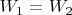 $W_1=W_2$
