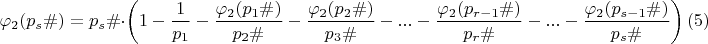 $$\varphi_{2}(p_{s}\#)=p_s\#\cdot \left(1-\dfrac {1}{p_{1}}-\dfrac {\varphi_{2}(p_{1}\#)}{p_{2}\#}-\dfrac {\varphi_{2}(p_{2}\#)}{p_{3}\#}-...-\dfrac {\varphi_{2}(p_{r-1}\#)}{p_{r}\#}-...-\dfrac {\varphi_{2}(p_{s-1}\#)}{p_{s}\#}\right)\egno (5)$$ $$\varphi_{2}(p_{s}\#)=p_s\#\cdot \left(1-\dfrac {1}{p_{1}}-\dfrac {\varphi_{2}(p_{1}\#)}{p_{2}\#}-\dfrac {\varphi_{2}(p_{2}\#)}{p_{3}\#}-...-\dfrac {\varphi_{2}(p_{r-1}\#)}{p_{r}\#}-...-\dfrac {\varphi_{2}(p_{s-1}\#)}{p_{s}\#}\right)\egno (5)$$