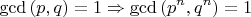 $$\gcd{(p,q)}=1 \Rightarrow \gcd{(p^n,q^n)}=1$$