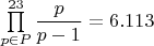 $\prod\limits_{p\in P}^{23}\dfrac{p}{p-1}=6.113$