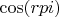 $\cos(rpi)$ $\cos(rpi)$