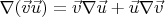 $\nabla(\vec{v}\vec{u}) = \vec{v} \nabla \vec{u} + \vec{u} \nabla \vec{v}$