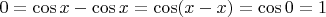 $0 = \cos x - \cos x =\cos (x -x) = \cos 0 = 1$ $0 = \cos x - \cos x =\cos (x -x) = \cos 0 = 1$