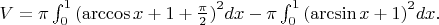 $V=\pi \int_{0}^{1}{(\arccos x+1+\frac{\pi }{2})}^{2}dx-\pi \int_{0}^{1}{(\arcsin x+1)}^{2}dx.$