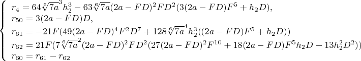 $$\left\{
\begin{array}{lcl} r_4=64\sqrt[6]{7a}^3h_2^3-63\sqrt[6]{7a}(2a-FD)^2FD^2(3(2a-FD)F^5+h_2D),\\
 r_{50}=3(2a-FD)D,\\
 r_{61}=-21F(49(2a-FD)^4F^2D^7+128\sqrt[6]{7a}^4h_2^3((2a-FD)F^5+h_2D))\\
r_{62}=21F(7\sqrt[6]{7a}^2(2a-FD)^2FD^2(27(2a-FD)^2F^{10}+18(2a-FD)F^5h_2D-13h_2^2D^2))\\
r_{60}=r_{61}-r_{62}\\
\end{array}
\right.$$