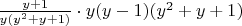 $\frac{y+1}{y(y^2+y+1)} \cdot y(y-1)(y^2+y+1) $