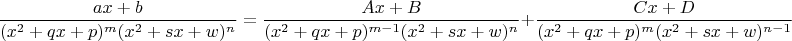 $$\frac{ax + b}{(x^2 + qx + p)^m(x^2 + sx + w)^n} = \frac{Ax + B}{(x^2 + qx + p)^{m-1}(x^2 + sx + w)^n} + \frac{Cx + D}{(x^2 + qx + p)^m(x^2 + sx + w)^{n-1}}$$