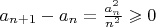 $a_{n+1}-a_n=\frac{a_n^2}{n^2}\geqslant0$ $a_{n+1}-a_n=\frac{a_n^2}{n^2}\geqslant0$
