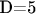 D=5