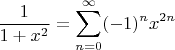 $$\dfrac{1}{1 + x^2} = \sum_{n = 0}^{\infty}(-1)^nx^{2n}$$