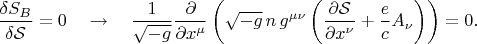 $$
\frac{\delta S_{B}}{\delta \mathcal S} = 0 \quad \to \quad
\frac{1}{\sqrt{-g}} \frac{\partial}{\partial x^{\mu}}
\left(
\sqrt{-g} \, n \, g^{\mu \nu}
\left( \frac{\partial \mathcal S}{\partial x^{\nu}} + \frac{e}{c} A_{\nu} \right)
\right)
= 0.
$$ $$
\frac{\delta S_{B}}{\delta \mathcal S} = 0 \quad \to \quad
\frac{1}{\sqrt{-g}} \frac{\partial}{\partial x^{\mu}}
\left(
\sqrt{-g} \, n \, g^{\mu \nu}
\left( \frac{\partial \mathcal S}{\partial x^{\nu}} + \frac{e}{c} A_{\nu} \right)
\right)
= 0.
$$