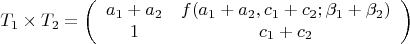 $$T_1\times T_2=\left (\begin {array}{ccc}a_1+a_2&f(a_1+a_2,c_1+c_2;\beta _1+\beta _2)\\1&c_1+c_2\end {array}\right )$$