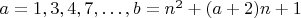 $a=1,3,4,7,\ldots , b=n^2+(a+2)n+1$