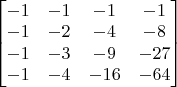 $
\begin{bmatrix}

-1&-1&-1&-1\\
-1&-2&-4&-8\\
-1&-3&-9&-27\\
-1&-4&-16&-64\\

\end{bmatrix}
$