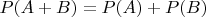 $P(A + B) = P(A) + P(B)$ $P(A + B) = P(A) + P(B)$