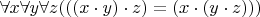 $\forall x \forall y \forall z (((x \cdot y) \cdot z) = (x \cdot (y \cdot z)))$