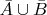 $\bar{A}\cup\bar{B}$
