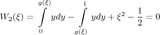 $$W_2(\xi) = \int\limits_{0}^{g(\xi)} y dy - \int\limits_{g(\xi)}^{1} y dy + \xi^2 - \frac{1}{2}=0$$ $$W_2(\xi) = \int\limits_{0}^{g(\xi)} y dy - \int\limits_{g(\xi)}^{1} y dy + \xi^2 - \frac{1}{2}=0$$