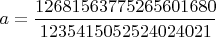 $a =\dfrac{12681563775265601680}{1235415052524024021}$
