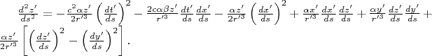 $\frac{d^{2} z'}{ds^{2} } =-\frac{c^{2} \alpha z'}{2r'^{3}} \left(\frac{dt'}{ds} \right)^{2} -\frac{2c\alpha \beta z'}{r'^{3}} \frac{dt'}{ds} \frac{dx'}{ds} -\frac{\alpha z'}{2r'^{3}} \left(\frac{dx'}{ds} \right)^{2}+\frac{\alpha x'}{r'^{3}} \frac{dx'}{ds} \frac{dz'}{ds} +\frac{\alpha y'}{r'^{3}} \frac{dz'}{ds} \frac{dy'}{ds} +\frac{\alpha z'}{2r'^{3}} \left[\left(\frac{dz'}{ds} \right)^{2} -\left(\frac{dy'}{ds} \right)^{2} \right]. $