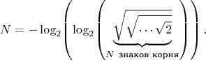 $$\[
N=-\log_{2}\!\left(\log_{2}\!\left(\underbrace{\sqrt{\sqrt{\cdots\sqrt{2}}}}_{N\ \text{знаков корня}}\right)\right).
\]$$