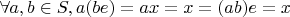 $\forall a,b\in S, a(be)=ax=x=(ab)e=x$
