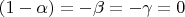 $ (1 - \alpha) = - \beta = - \gamma = 0$