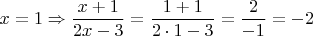 $$x=1\Rightarrow\dfrac{x+1}{2x-3}=\dfrac{1+1}{2\cdot 1-3}=\dfrac{2}{-1}=-2$$ $$x=1\Rightarrow\dfrac{x+1}{2x-3}=\dfrac{1+1}{2\cdot 1-3}=\dfrac{2}{-1}=-2$$