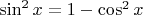 $\sin^2 x = 1 - \cos^2 x$
