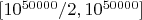 $[10^{50000}/2,10^{50000}]$