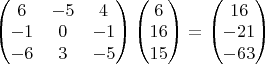$\begin{pmatrix}
6 & -5 & 4 \\
-1 & 0 & -1 \\
-6 & 3 & -5
\end{pmatrix}
\begin{pmatrix}
6 \\
16 \\
15
\end{pmatrix}
=
\begin{pmatrix}
16 \\
-21 \\
-63
\end{pmatrix}$