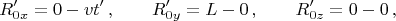 $$R'_{0x}=0-vt'\,,\qquad R'_{0y}=L-0\,,\qquad R'_{0z}=0-0\,,$$ $$R'_{0x}=0-vt'\,,\qquad R'_{0y}=L-0\,,\qquad R'_{0z}=0-0\,,$$
